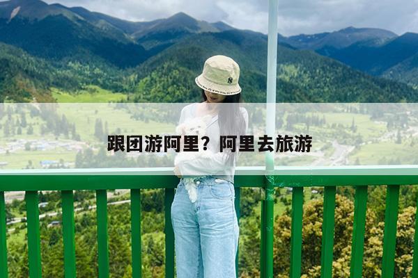 跟团游阿里?阿里去旅游