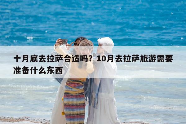 十月底去拉萨合适吗?10月去拉萨旅游需要准备什么东西