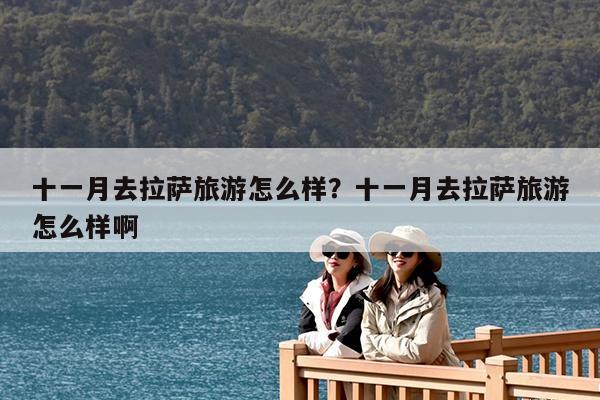 十一月去拉萨旅游怎么样?十一月去拉萨旅游怎么样啊
