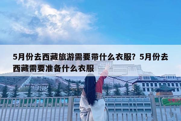 5月份去西藏旅游需要带什么衣服?5月份去西藏需要准备什么衣服