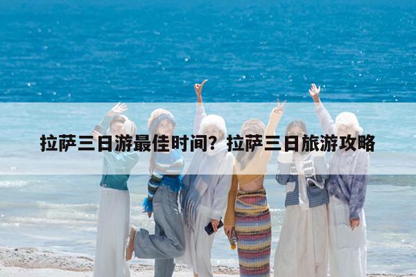 拉萨三日游最佳时间?拉萨三日旅游攻略
