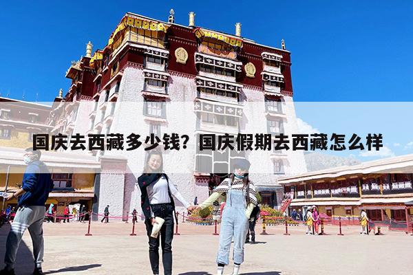 国庆去西藏多少钱?国庆假期去西藏怎么样