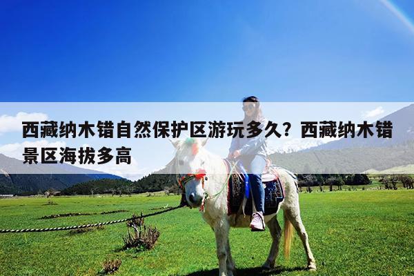 西藏纳木错自然保护区游玩多久?西藏纳木错景区海拔多高