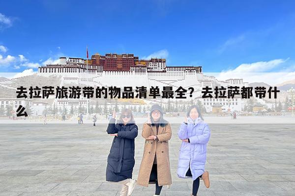 去拉萨旅游带的物品清单最全?去拉萨都带什么