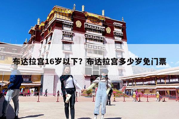 布达拉宫16岁以下?布达拉宫多少岁免门票