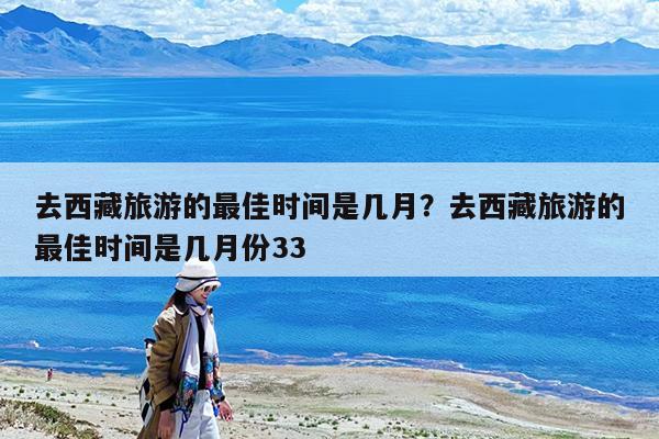 去西藏旅游的最佳时间是几月?去西藏旅游的最佳时间是几月份33