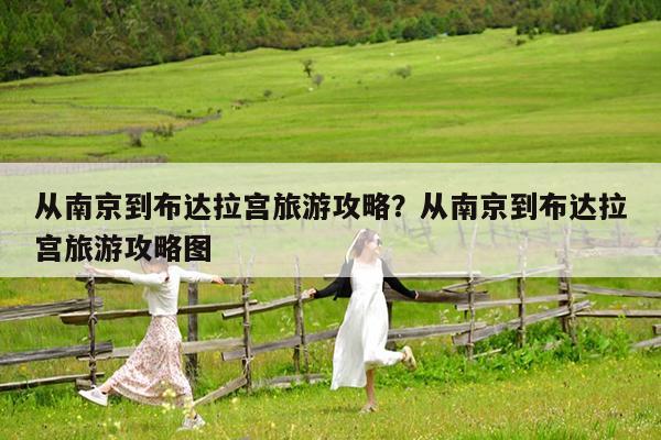 从南京到布达拉宫旅游攻略?从南京到布达拉宫旅游攻略图