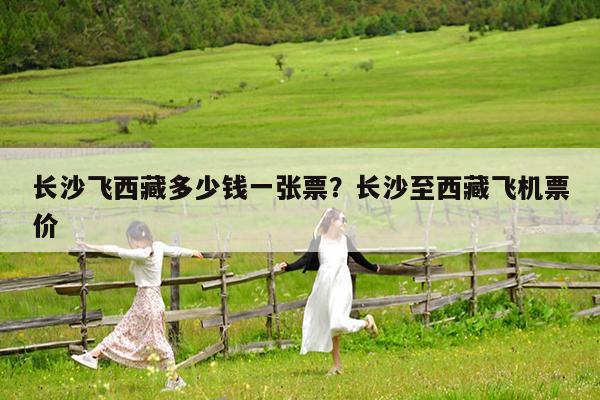 长沙飞西藏多少钱一张票?长沙至西藏飞机票价