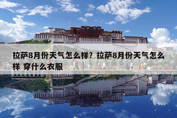 拉萨8月份天气怎么样?拉萨8月份天气怎么样 穿什么衣服