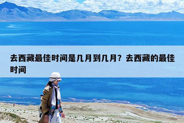 去西藏最佳时间是几月到几月?去西藏的最佳时间