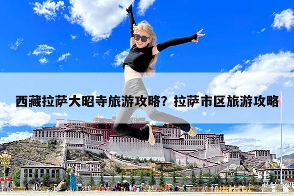 西藏拉萨大昭寺旅游攻略?拉萨市区旅游攻略