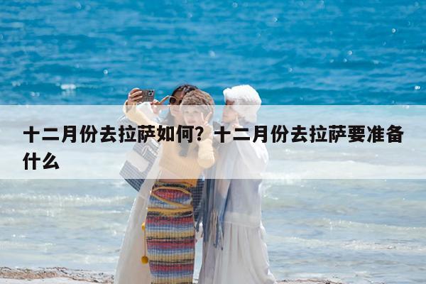 十二月份去拉萨如何?十二月份去拉萨要准备什么