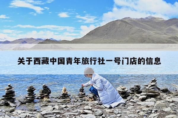 关于西藏中国青年旅行社一号门店的信息