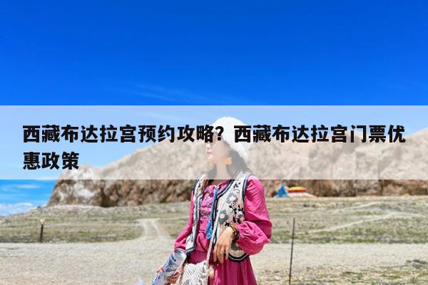 西藏布达拉宫预约攻略?西藏布达拉宫门票优惠政策