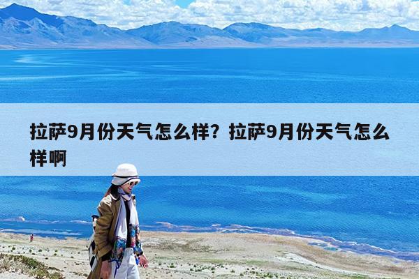 拉萨9月份天气怎么样?拉萨9月份天气怎么样啊