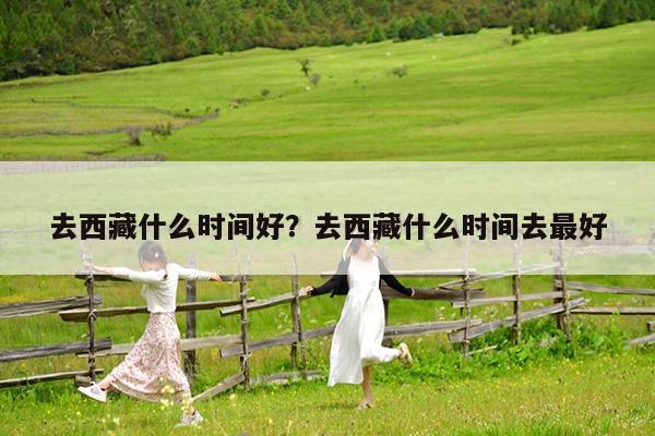 去西藏什么时间好?去西藏什么时间去最好