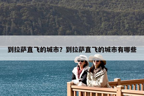 到拉萨直飞的城市?到拉萨直飞的城市有哪些