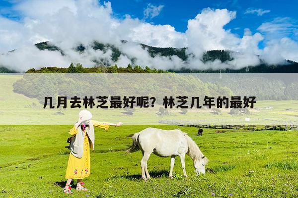 几月去林芝最好呢?林芝几年的最好