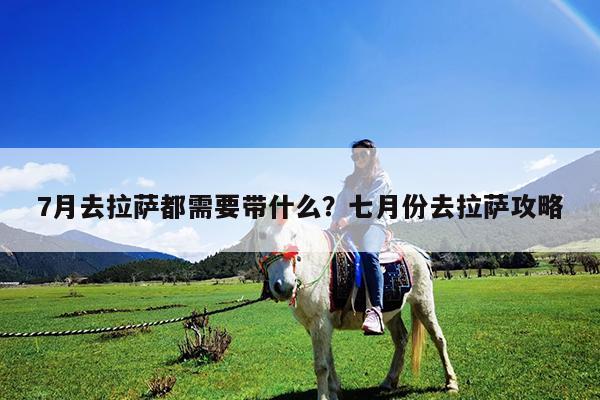 7月去拉萨都需要带什么?七月份去拉萨攻略