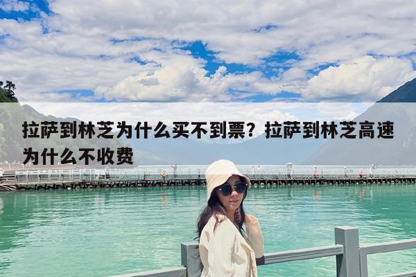 拉萨到林芝为什么买不到票?拉萨到林芝高速为什么不收费