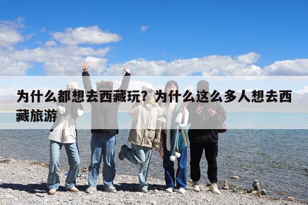 为什么都想去西藏玩?为什么这么多人想去西藏旅游