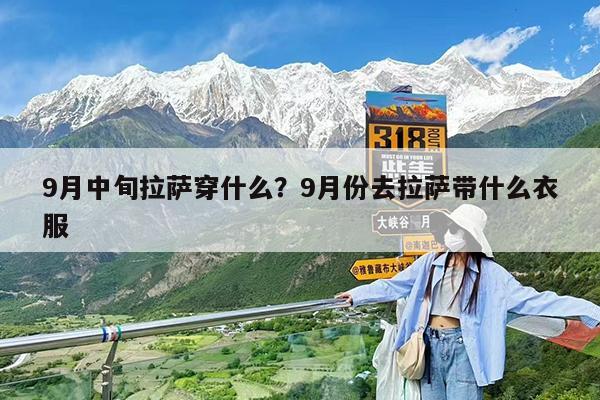 9月中旬拉萨穿什么?9月份去拉萨带什么衣服