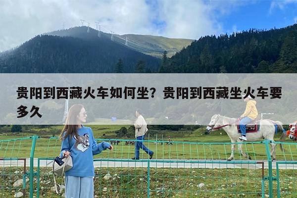 贵阳到西藏火车如何坐?贵阳到西藏坐火车要多久