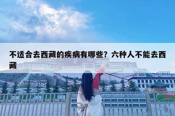 不适合去西藏的疾病有哪些?六种人不能去西藏