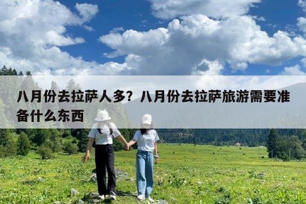八月份去拉萨人多?八月份去拉萨旅游需要准备什么东西