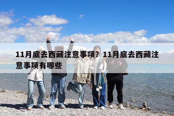 11月底去西藏注意事项?11月底去西藏注意事项有哪些