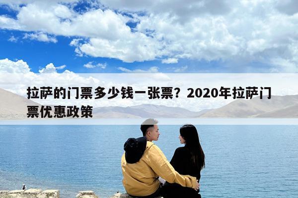 拉萨的门票多少钱一张票?2020年拉萨门票优惠政策