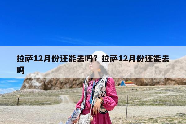 拉萨12月份还能去吗?拉萨12月份还能去吗