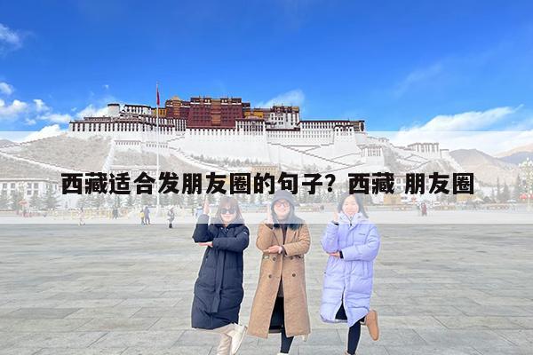 西藏适合发朋友圈的句子?西藏 朋友圈