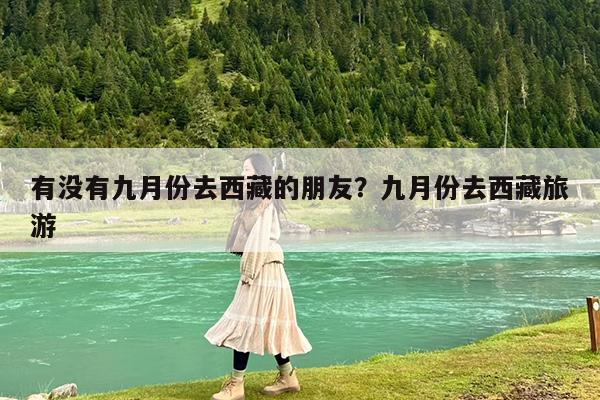 有没有九月份去西藏的朋友?九月份去西藏旅游