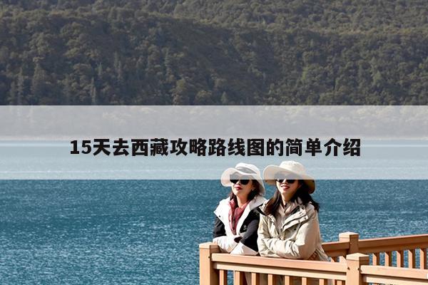15天去西藏攻略路线图的简单介绍