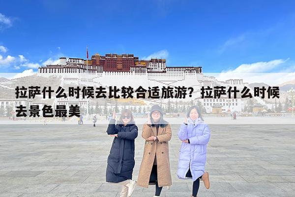 拉萨什么时候去比较合适旅游?拉萨什么时候去景色最美