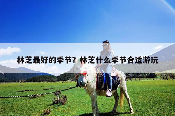 林芝最好的季节?林芝什么季节合适游玩
