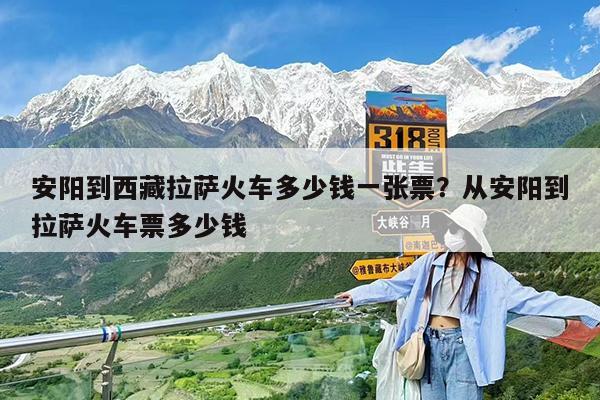 安阳到西藏拉萨火车多少钱一张票?从安阳到拉萨火车票多少钱