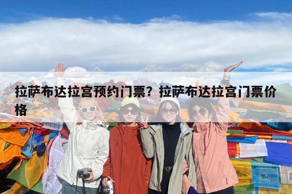 拉萨布达拉宫预约门票?拉萨布达拉宫门票价格