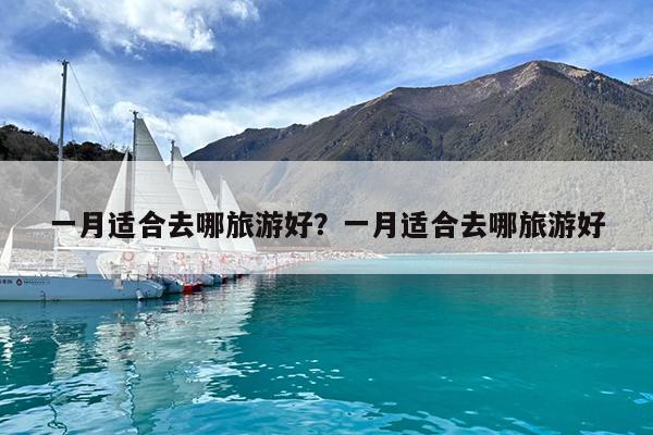 一月适合去哪旅游好?一月适合去哪旅游好