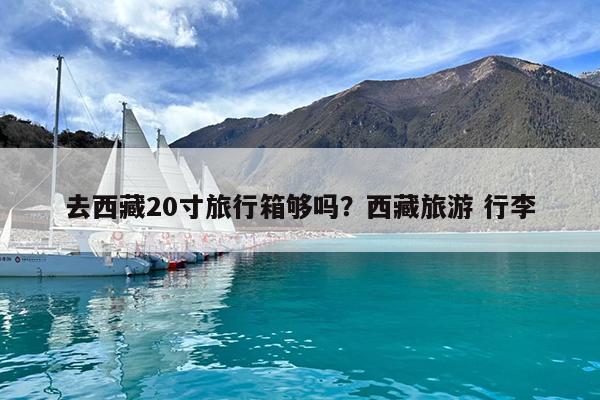 去西藏20寸旅行箱够吗?西藏旅游 行李
