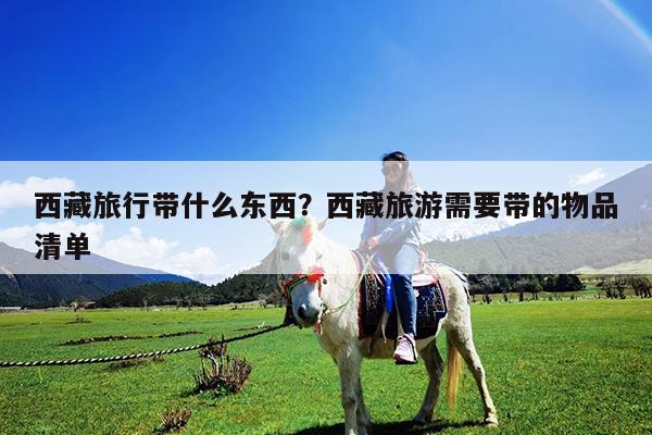 西藏旅行带什么东西?西藏旅游需要带的物品清单