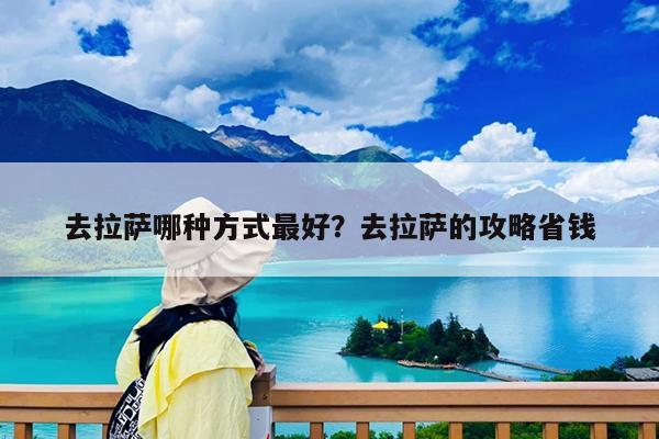 去拉萨哪种方式最好?去拉萨的攻略省钱