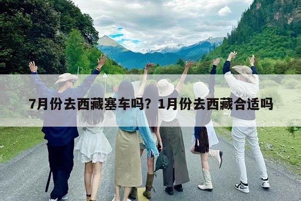 7月份去西藏塞车吗?1月份去西藏合适吗