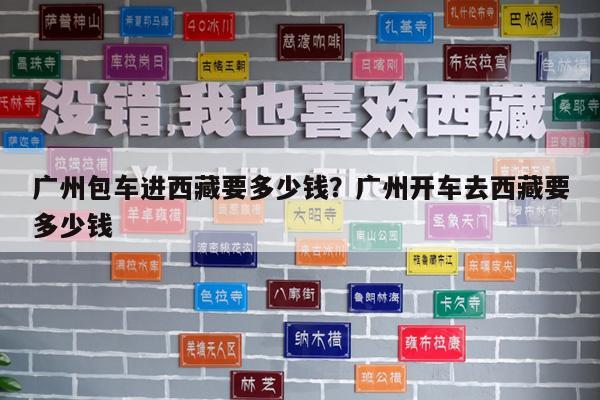 广州包车进西藏要多少钱?广州开车去西藏要多少钱