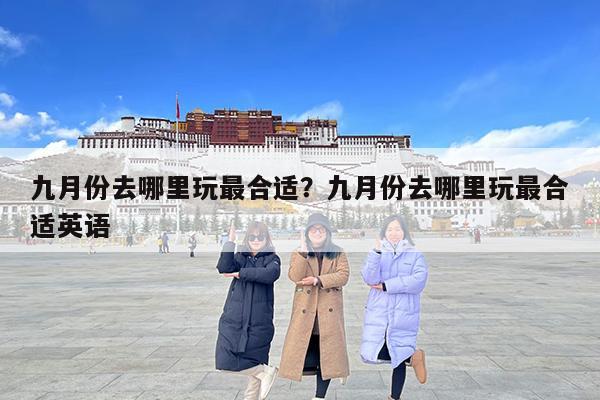 九月份去哪里玩最合适?九月份去哪里玩最合适英语