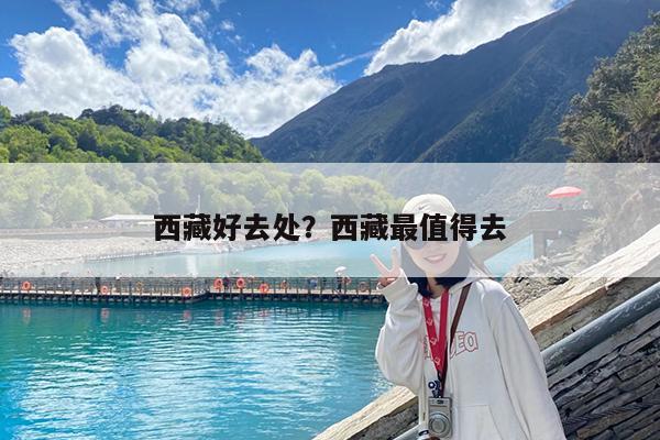 西藏好去处?西藏最值得去