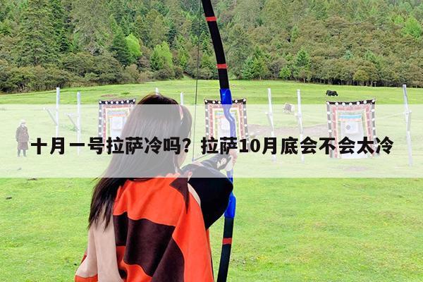 十月一号拉萨冷吗?拉萨10月底会不会太冷