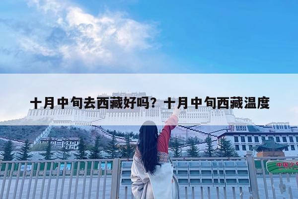 十月中旬去西藏好吗?十月中旬西藏温度