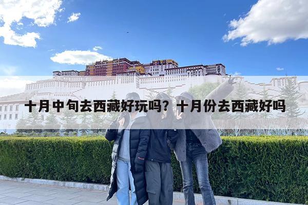 十月中旬去西藏好玩吗?十月份去西藏好吗